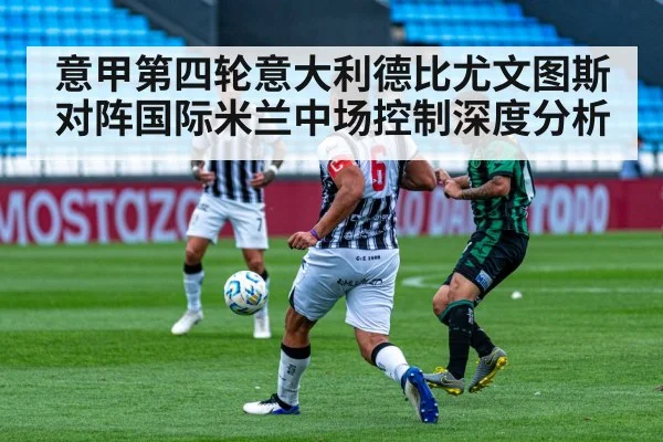 意甲第四轮意大利德比尤文图斯对阵国际米兰中场控制深度分析