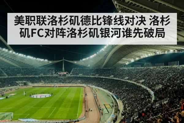 美职联洛杉矶德比锋线对决 洛杉矶FC对阵洛杉矶银河谁先破局
