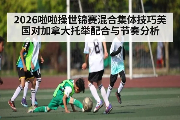 2026啦啦操世锦赛混合集体技巧美国对加拿大托举配合与节奏分析