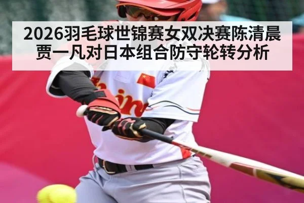 2026羽毛球世锦赛女双决赛陈清晨贾一凡对日本组合防守轮转分析
