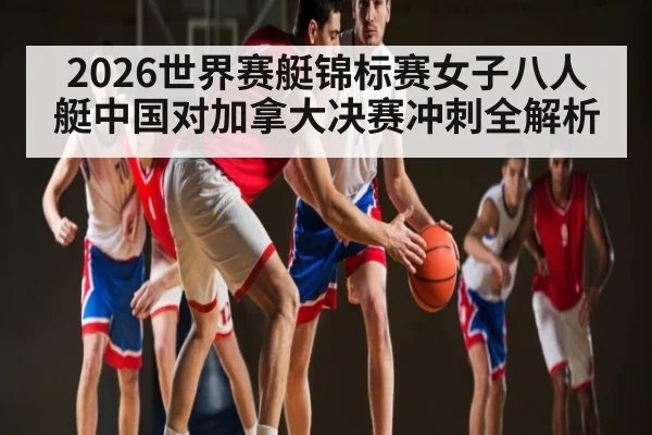 2026世界赛艇锦标赛女子八人艇中国对加拿大决赛冲刺全解析