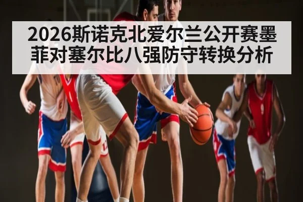 2026斯诺克北爱尔兰公开赛墨菲对塞尔比八强防守转换分析